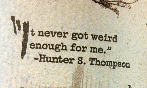 not weird enough hunter s thompson quote