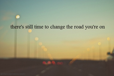there's still time to change the road your on